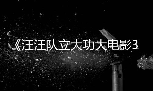功大电影岛勇闯预告与恐恐龙框啦立大龙同汪汪队 汪汪队首曝
