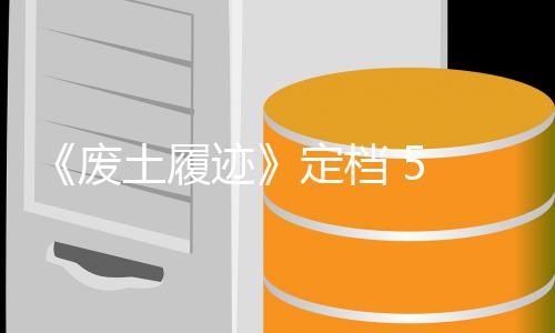 定档折 日 月土履天限迹废 发售，首发时