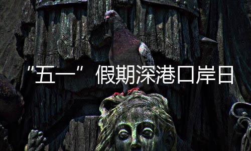 次日均一口岸客流量预五万人假期计达深港