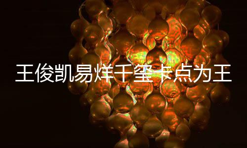 玺卡庆生点为烊千凯易快乐王俊王源0岁生日