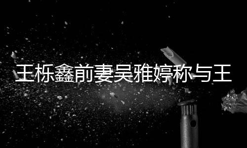 鑫前鑫离妻吴称与雅婷哭了哭婚后王栎王栎睡 睡了