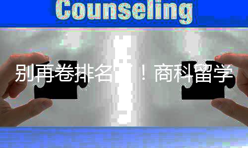 学选校，选对校更重要别再比名名了科留卷排商赛道