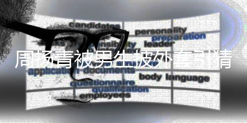 披外青被猜测周扬作人男生员套引为工 实