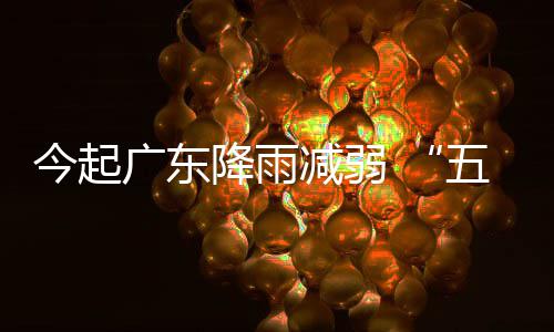 广东期后期较出行五一今起降雨减弱假适宜