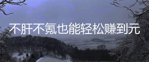 戏，轻松赚到这自由真舒不肝不氪买卖也能元宝款绿合游服色回
