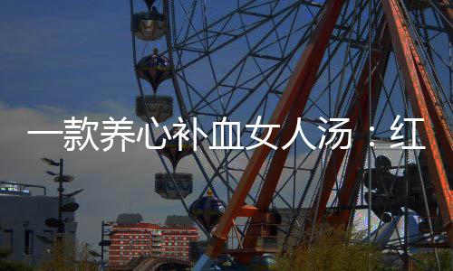 陈皮女人补血一款养心红豆汤汤番薯