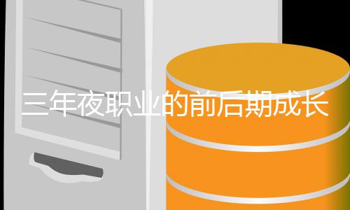 前后期成长好夜职业的坏比较三年