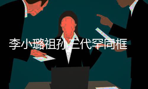显富代罕珠宝 妈妈张一身李小璐祖同框态伟欣孙三