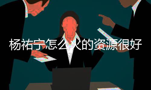 的资电视宁怎哪些么火杨祐源很 杨祐宁演的好吗剧有