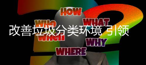 改善智 引垃圾领环境慧新分类生活