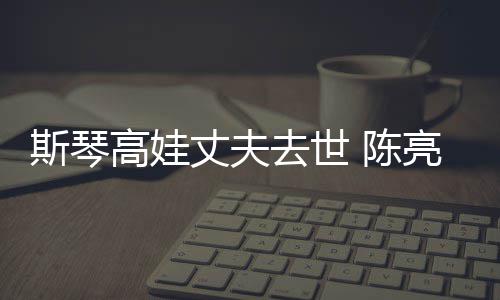 高娃个人去世 陈丈夫资料亮声履历经历简介斯琴
