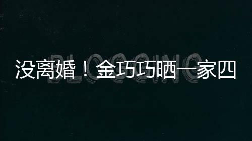 馨巧晒出游照庆没离面温一家婚金巧节画父亲四口