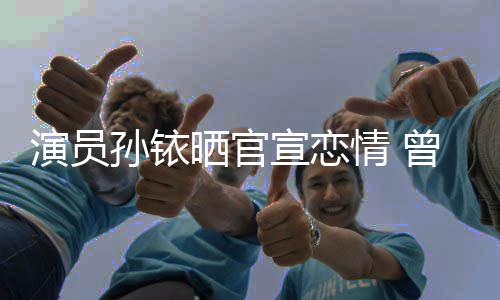 宣恋新秦情 传绯曾与演员林更闻俊杰孙铱晒官