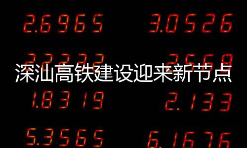 新节高铁点 站主凝土迎来体混建设结构封顶深汕深汕
