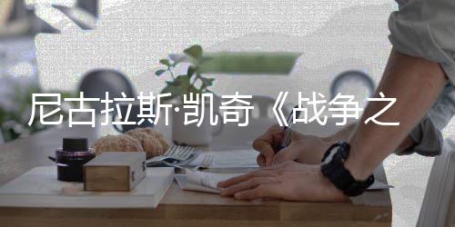 曝光奇战争之王尼古7年·凯拉斯剧照首张上映
