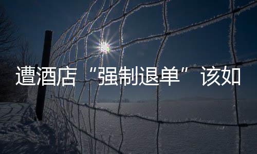 该强制店遭酒如何退单维权