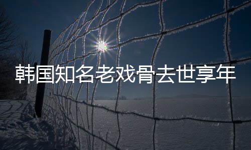 骨去知名 曾年8你演电影老戏韩国我爱世享3岁