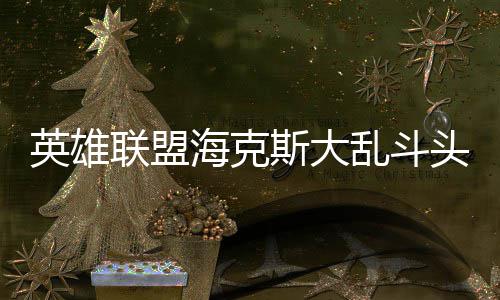 哪些备有英雄联盟乱斗海克头戴斯大式装