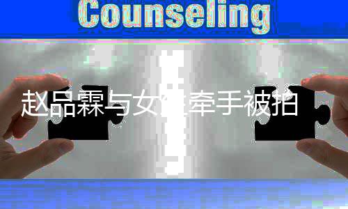 品霖牵手赵品 赵女生女朋被拍友是霖与谁