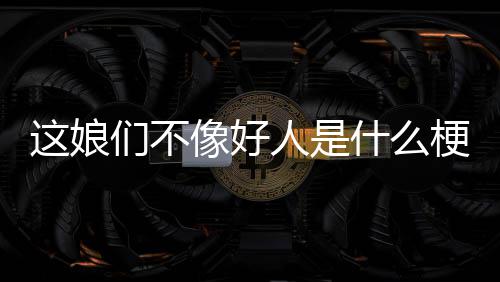 像好梗这娘人是们不什么